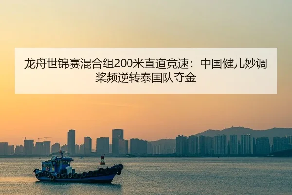 龙舟世锦赛混合组200米直道竞速：中国健儿妙调桨频逆转泰国队夺金
